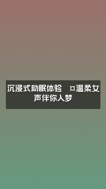 抖音小师妹【声控助眠】视频封面：沉浸式助眠体验💤温柔女声伴你入梦